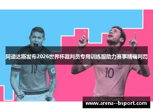 阿迪达斯发布2026世界杯裁判员专用训练服助力赛事精确判罚