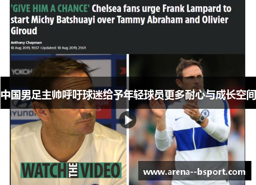 中国男足主帅呼吁球迷给予年轻球员更多耐心与成长空间 中国男足主帅呼吁球迷给予年轻球员更多耐心与成长空间