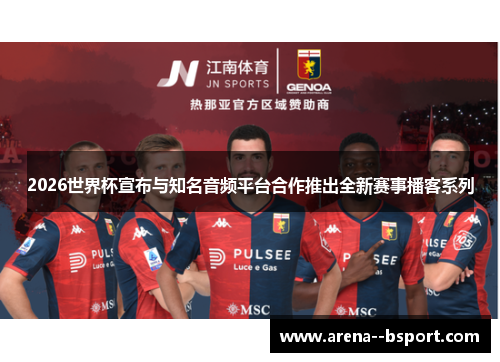 2026世界杯宣布与知名音频平台合作推出全新赛事播客系列 2026世界杯宣布与知名音频平台合作推出全新赛事播客系列