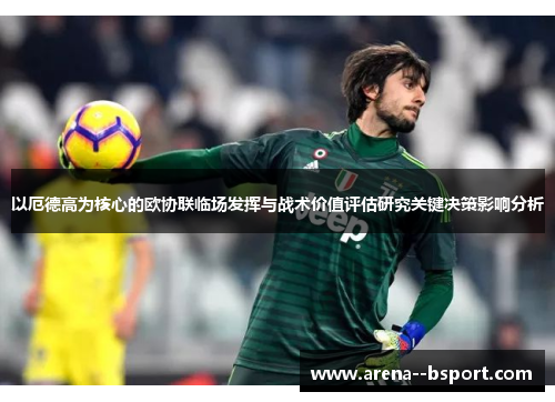 以厄德高为核心的欧协联临场发挥与战术价值评估研究关键决策影响分析