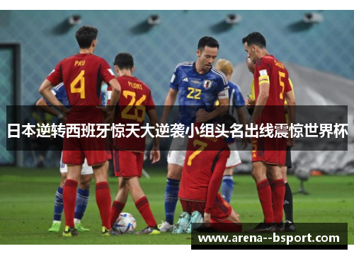 日本逆转西班牙惊天大逆袭小组头名出线震惊世界杯 日本逆转西班牙惊天大逆袭小组头名出线震惊世界杯