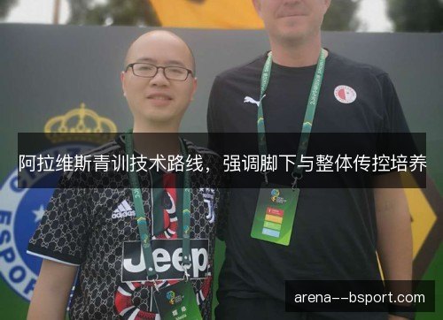 阿拉维斯青训技术路线，强调脚下与整体传控培养